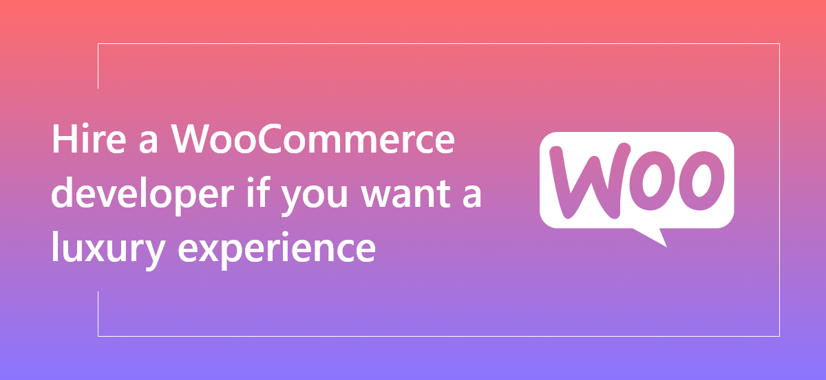 Hire a WooCommerce developer if you want a luxury experience