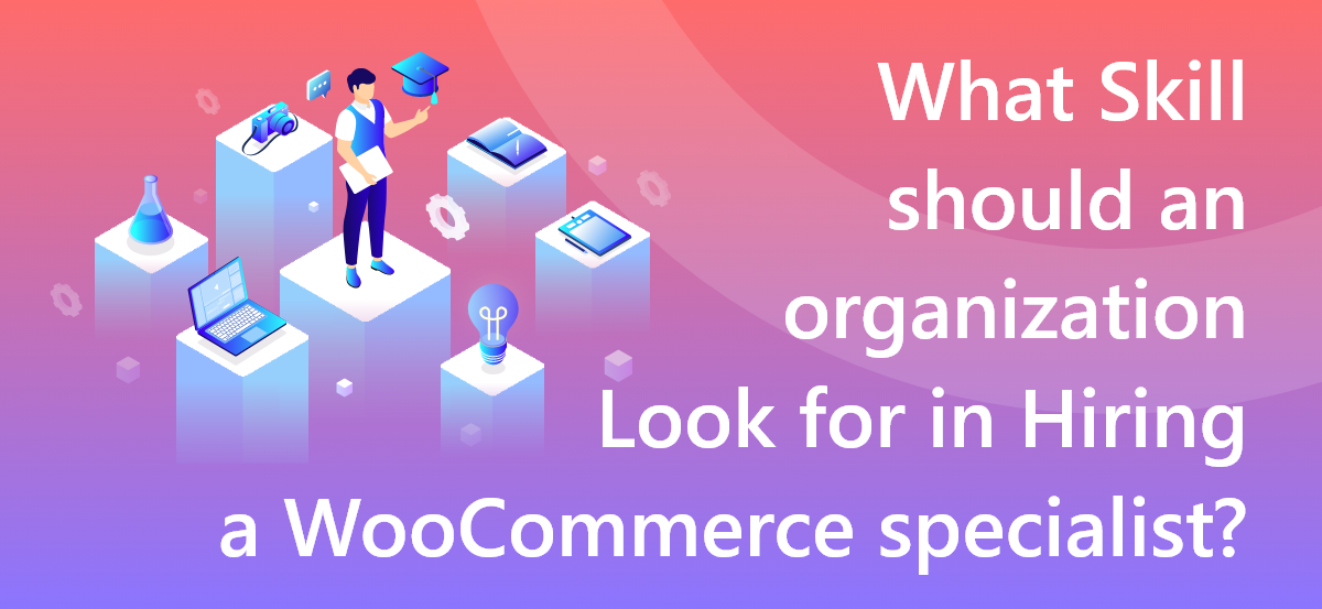 What Skill should an organization Look for in Hiring a WooCommerce specialist?