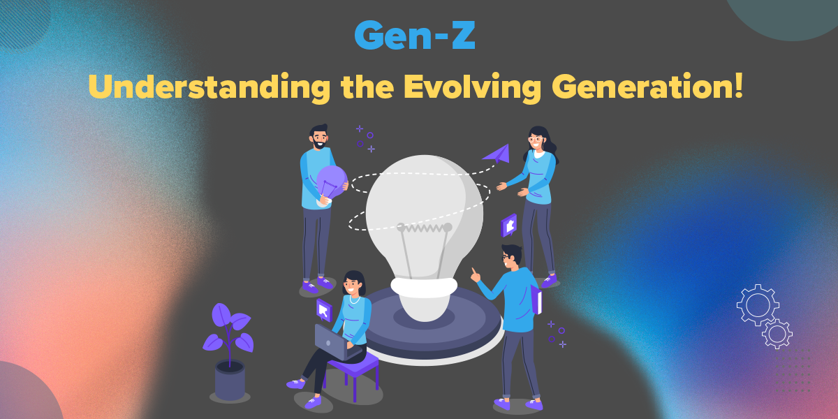 Gen-Z Understanding the Evolving Generation!